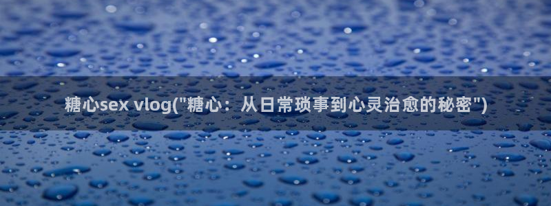成人糖心vlog视频：糖心sex vlog(\